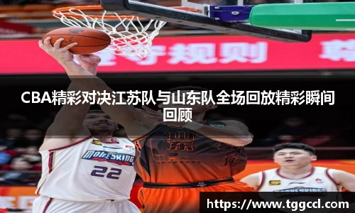 CBA精彩对决江苏队与山东队全场回放精彩瞬间回顾