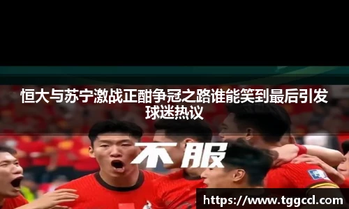 恒大与苏宁激战正酣争冠之路谁能笑到最后引发球迷热议