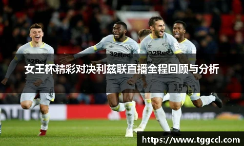 女王杯精彩对决利兹联直播全程回顾与分析