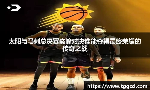 太阳与马刺总决赛巅峰对决谁能夺得最终荣耀的传奇之战