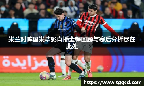 米兰对阵国米精彩直播全程回顾与赛后分析尽在此处