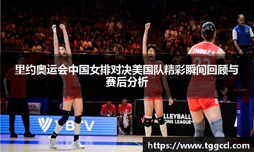 里约奥运会中国女排对决美国队精彩瞬间回顾与赛后分析